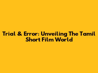 Trial & Error: Unveiling The Tamil Short Film World