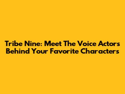 Tribe Nine: Meet The Voice Actors Behind Your Favorite Characters