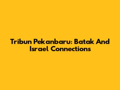 Tribun Pekanbaru: Batak And Israel Connections