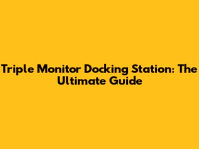 Triple Monitor Docking Station: The Ultimate Guide
