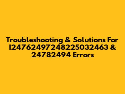 Troubleshooting & Solutions For I24762497248225032463 & 24782494 Errors