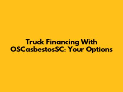 Truck Financing With OSCasbestosSC: Your Options