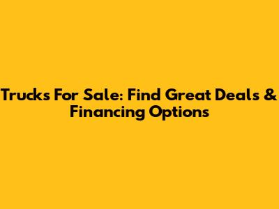 Trucks For Sale: Find Great Deals & Financing Options