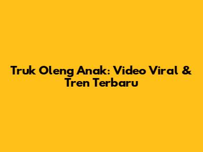 Truk Oleng Anak: Video Viral & Tren Terbaru