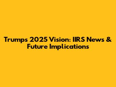 Trump's 2025 Vision: IIRS News & Future Implications