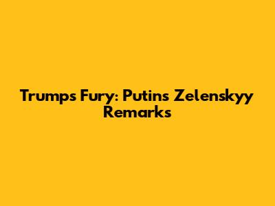 Trump's Fury: Putin's Zelenskyy Remarks