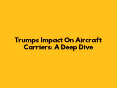 Trump's Impact On Aircraft Carriers: A Deep Dive