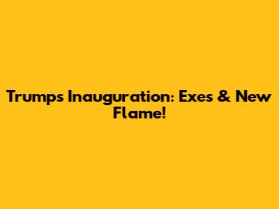 Trump's Inauguration: Exes & New Flame!