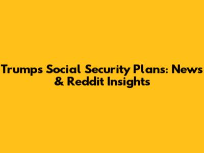Trump's Social Security Plans: News & Reddit Insights
