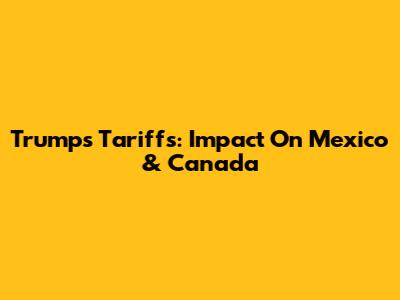 Trump's Tariffs: Impact On Mexico & Canada