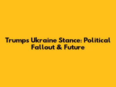 Trump's Ukraine Stance: Political Fallout & Future