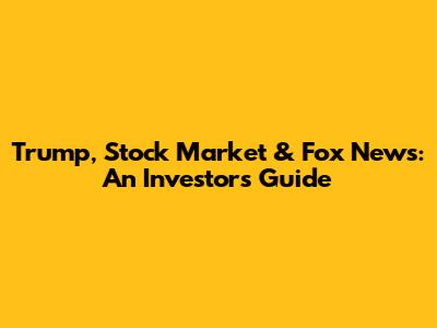 Trump, Stock Market & Fox News: An Investor's Guide