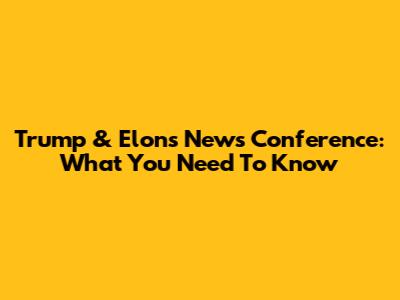 Trump & Elon's News Conference: What You Need To Know