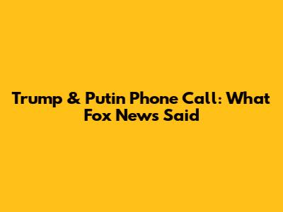 Trump & Putin Phone Call: What Fox News Said
