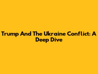 Trump And The Ukraine Conflict: A Deep Dive
