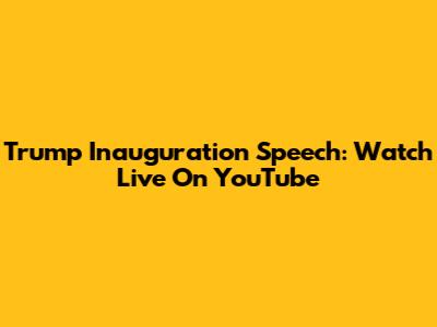 Trump Inauguration Speech: Watch Live On YouTube