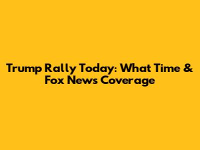 Trump Rally Today: What Time & Fox News Coverage