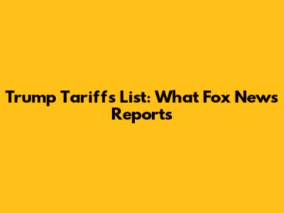 Trump Tariffs List: What Fox News Reports