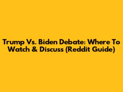 Trump Vs. Biden Debate: Where To Watch & Discuss (Reddit Guide)