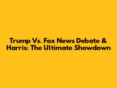 Trump Vs. Fox News Debate & Harris: The Ultimate Showdown