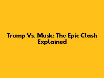Trump Vs. Musk: The Epic Clash Explained