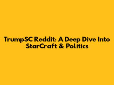 TrumpSC Reddit: A Deep Dive Into StarCraft & Politics