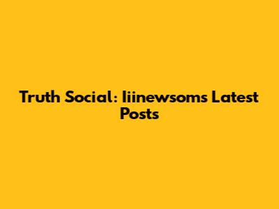 Truth Social: Iiinewsom's Latest Posts