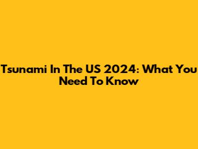 Tsunami In The US 2024: What You Need To Know