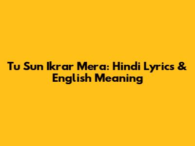 Tu Sun Ikrar Mera: Hindi Lyrics & English Meaning