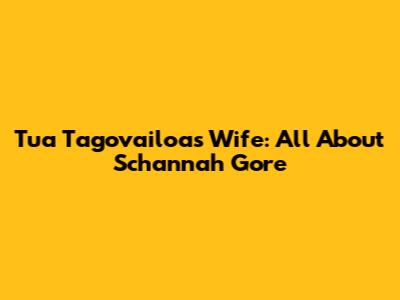 Tua Tagovailoa's Wife: All About Schannah Gore