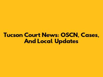 Tucson Court News: OSCN, Cases, And Local Updates
