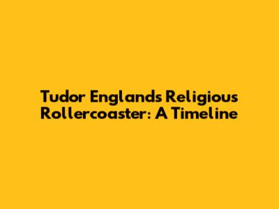 Tudor England's Religious Rollercoaster: A Timeline