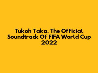 Tukoh Taka: The Official Soundtrack Of FIFA World Cup 2022