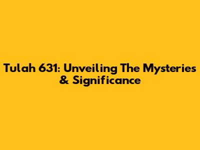 Tulah 631: Unveiling The Mysteries & Significance