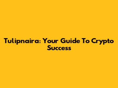 Tulipnaira: Your Guide To Crypto Success