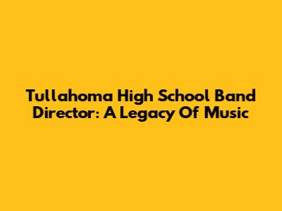Tullahoma High School Band Director: A Legacy Of Music