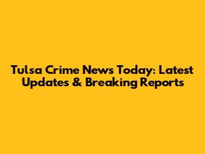 Tulsa Crime News Today: Latest Updates & Breaking Reports