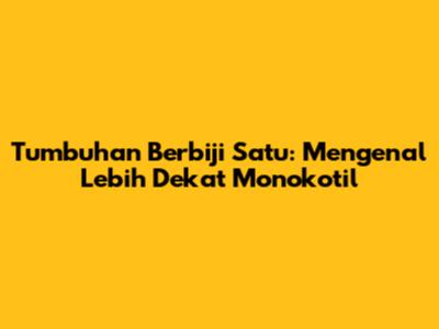 Tumbuhan Berbiji Satu: Mengenal Lebih Dekat Monokotil