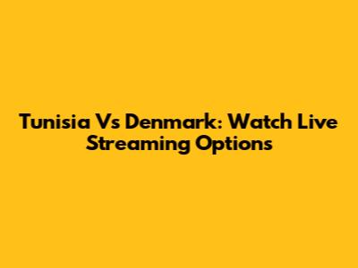 Tunisia Vs Denmark: Watch Live Streaming Options