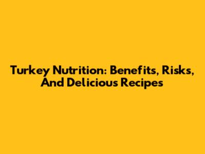 Turkey Nutrition: Benefits, Risks, And Delicious Recipes