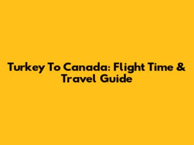 Turkey To Canada: Flight Time & Travel Guide