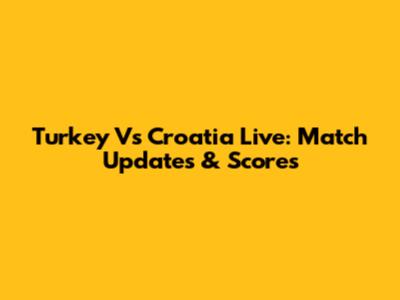 Turkey Vs Croatia Live: Match Updates & Scores
