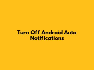 Turn Off Android Auto Notifications