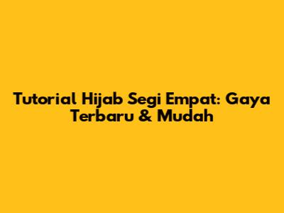 Tutorial Hijab Segi Empat: Gaya Terbaru & Mudah