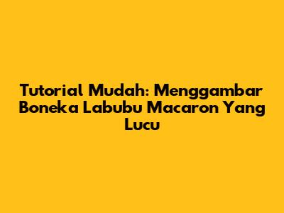 Tutorial Mudah: Menggambar Boneka Labubu Macaron Yang Lucu