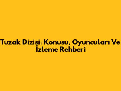 Tuzak Dizisi: Konusu, Oyuncuları Ve İzleme Rehberi