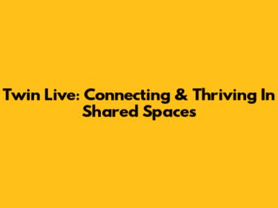 Twin Live: Connecting & Thriving In Shared Spaces