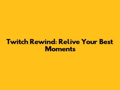 Twitch Rewind: Relive Your Best Moments