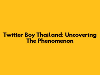 Twitter Boy Thailand: Uncovering The Phenomenon