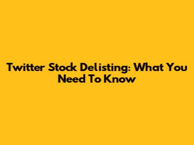 Twitter Stock Delisting: What You Need To Know
